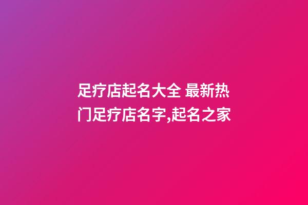足疗店起名大全 最新热门足疗店名字,起名之家-第1张-店铺起名-玄机派